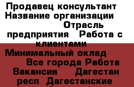 Продавец-консультант › Название организации ­ ProffLine › Отрасль предприятия ­ Работа с клиентами › Минимальный оклад ­ 23 000 - Все города Работа » Вакансии   . Дагестан респ.,Дагестанские Огни г.